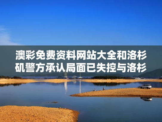 澳彩免费资料网站大全	和洛杉矶警方承认局面已失控与洛杉矶警事