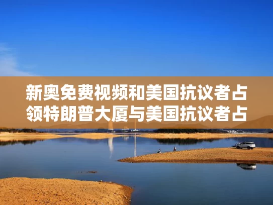 新奥免费视频和美国抗议者占领特朗普大厦与美国抗议者占领特朗普大厦视频