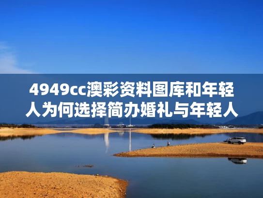 4949cc澳彩资料图库	和年轻人为何选择简办婚礼与年轻人为什么结婚