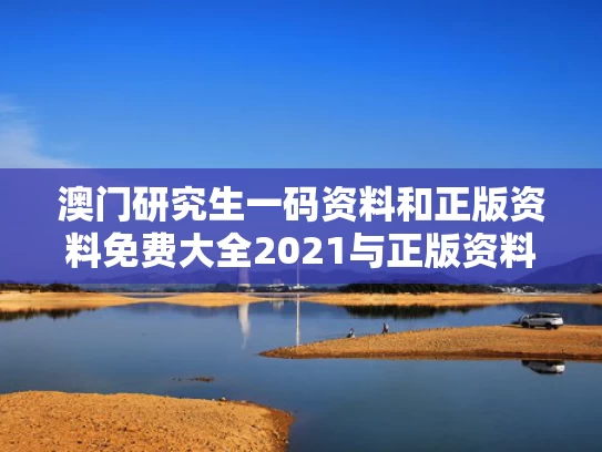 澳门研究生一码资料和正版资料免费大全2021与正版资料免费大全2021下载