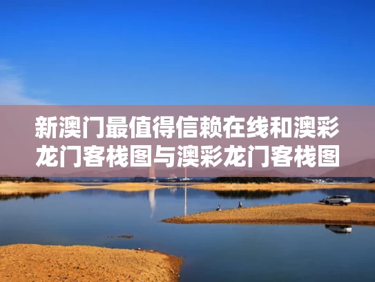 新澳门最值得信赖在线和澳彩龙门客栈图与澳彩龙门客栈图资料在哪里找