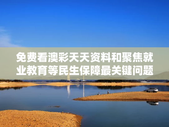 免费看澳彩天天资料	和聚焦就业教育等民生保障最关键问题与促进就业保障民生