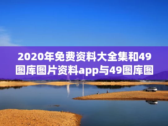 2020年免费资料大全集和49图库图片资料app与49图库图片资料香港