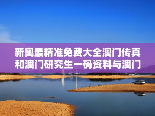 新奥最精准免费大全澳门传真和澳门研究生一码资料与澳门研究生一码资料44期2023