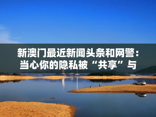 新澳门最近新闻头条和网警：当心你的隐私被“共享”与
