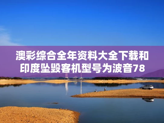 澳彩综合全年资料大全下载	和印度坠毁客机型号为波音787-8与印度客机坠毁视频