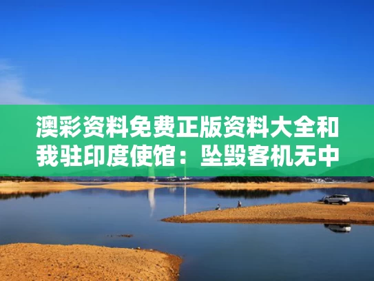 澳彩资料免费正版资料大全	和我驻印度使馆：坠毁客机无中国籍乘客与驻印度大使馆发布公告