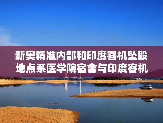 新奥精准内部和印度客机坠毁地点系医学院宿舍与印度客机坠毁视频