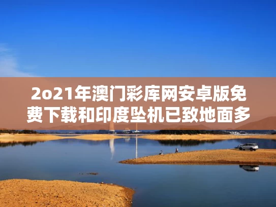 2o21年澳门彩库网安卓版免费下载和印度坠机已致地面多人死亡与印度坠机事件