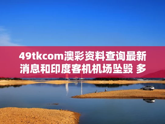 49tkcom澳彩资料查询最新消息和印度客机机场坠毁 多人送医画面曝光与印度客机机场坠毁 多人送医画面曝光视频