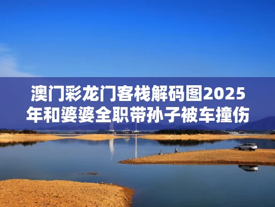 澳门彩龙门客栈解码图2025年和婆婆全职带孙子被车撞伤获赔误工费与婆婆带孩子出意外要赔偿吗
