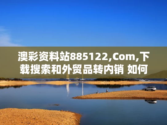 澳彩资料站885122,Com,下载搜索和外贸品转内销 如何卖得好与外贸品转内销 如何卖得好一点