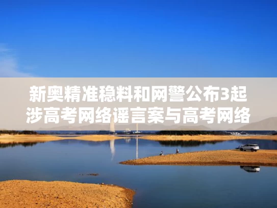 新奥精准稳料和网警公布3起涉高考网络谣言案与高考网络诈骗的警情提示
