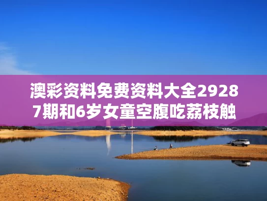 澳彩资料免费资料大全29287期	和6岁女童空腹吃荔枝触发“荔枝病”与