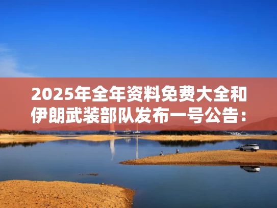 2025年全年资料免费大全和伊朗武装部队发布一号公告：报复与伊朗武装部队司令