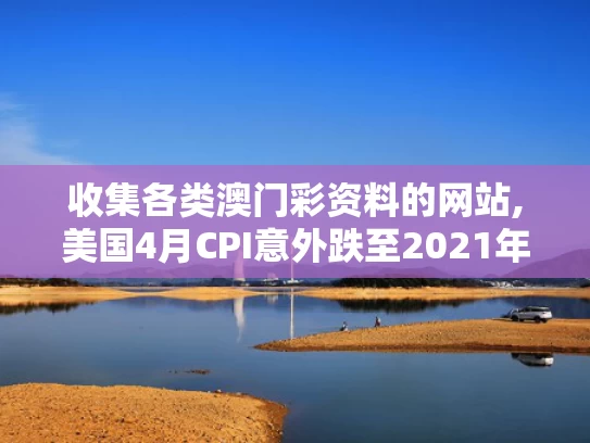 收集各类澳门彩资料的网站,美国4月CPI意外跌至2021年来新低
