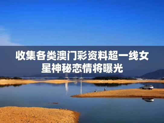 收集各类澳门彩资料	超一线女星神秘恋情将曝光