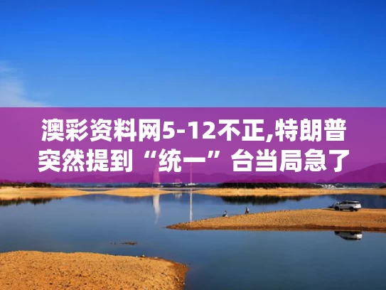 澳彩资料网5-12不正,特朗普突然提到“统一”台当局急了