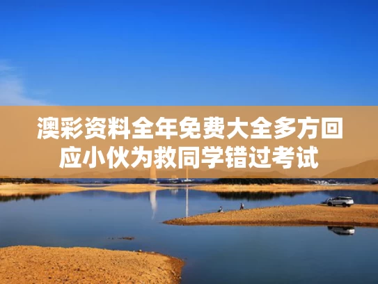 澳彩资料全年免费大全	多方回应小伙为救同学错过考试