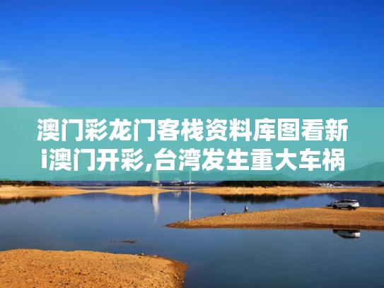 澳门彩龙门客栈资料库图看新i澳门开彩,台湾发生重大车祸造成3死12伤