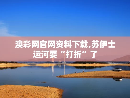澳彩网官网资料下载,苏伊士运河要“打折”了