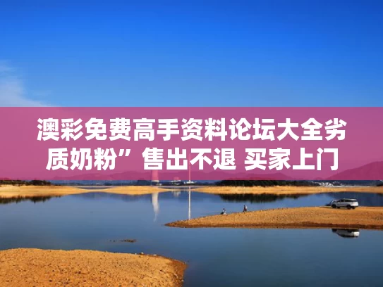 澳彩免费高手资料论坛大全	劣质奶粉”售出不退 买家上门维权