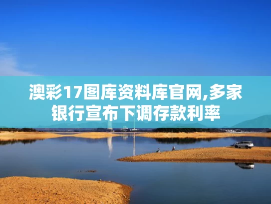 澳彩17图库资料库官网,多家银行宣布下调存款利率