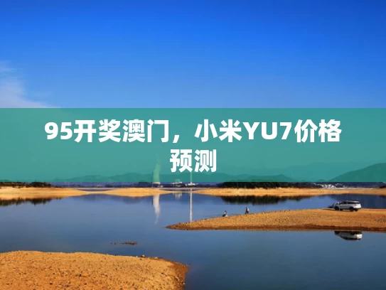 95开奖澳门，小米YU7价格预测