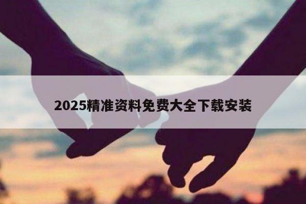 2025精准资料免费大全下载安装
