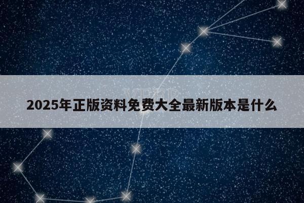 2025年正版资料免费大全最新版本是什么